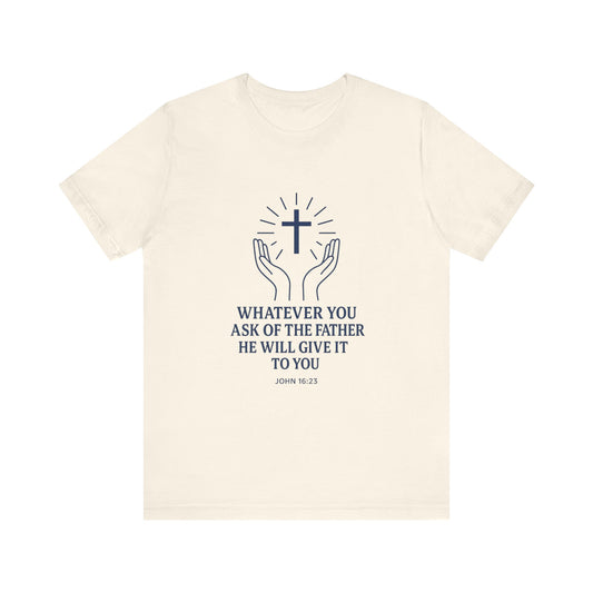 John 16:23 Whatever You Ask T-Shirt