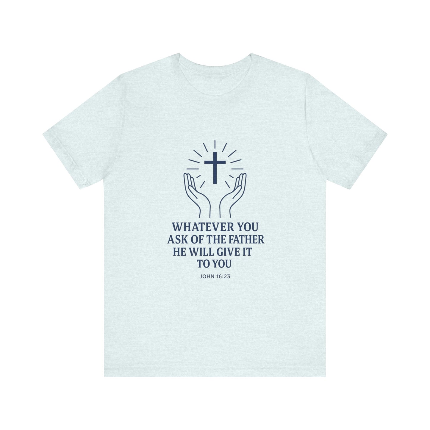 John 16:23 Whatever You Ask T-Shirt