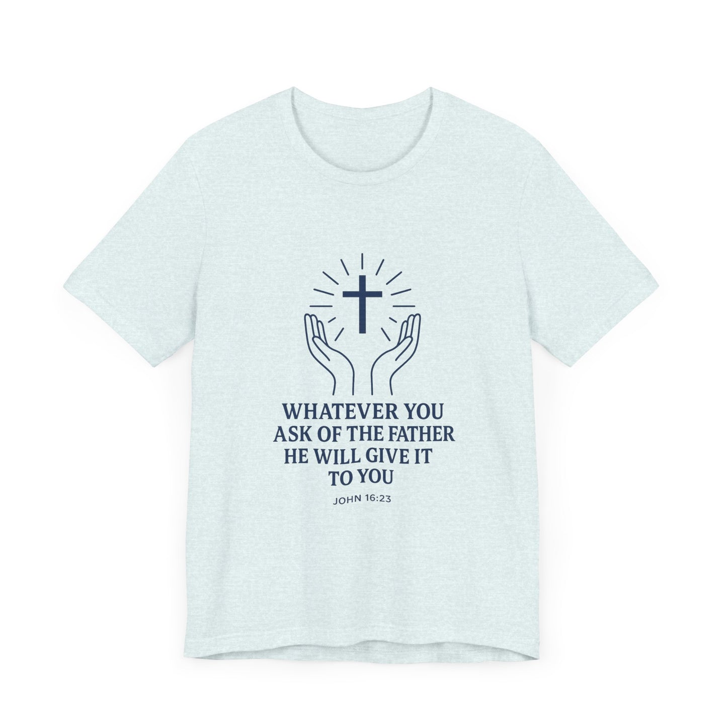 John 16:23 Whatever You Ask T-Shirt