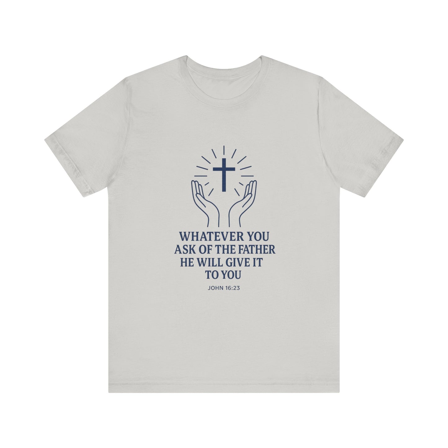 John 16:23 Whatever You Ask T-Shirt