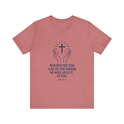 John 16:23 Whatever You Ask T-Shirt