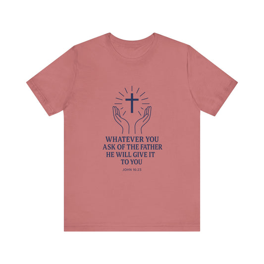 John 16:23 Whatever You Ask T-Shirt