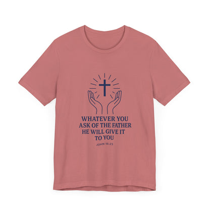 John 16:23 Whatever You Ask T-Shirt
