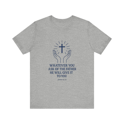 John 16:23 Whatever You Ask T-Shirt