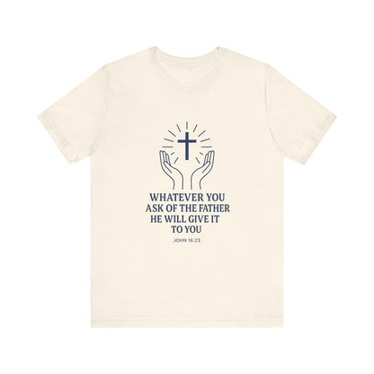 John 16:23 Whatever You Ask T-Shirt