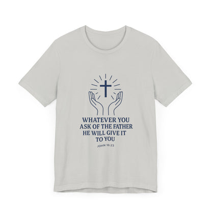 John 16:23 Whatever You Ask T-Shirt