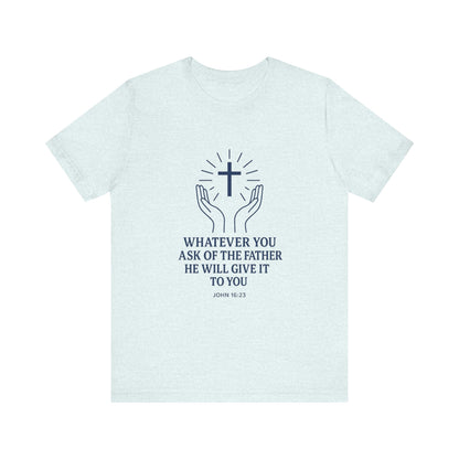 John 16:23 Whatever You Ask T-Shirt