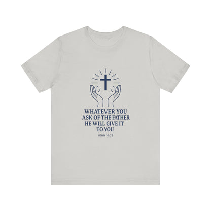 John 16:23 Whatever You Ask T-Shirt