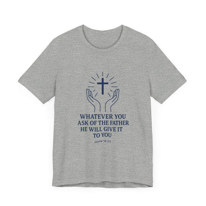 John 16:23 Whatever You Ask T-Shirt